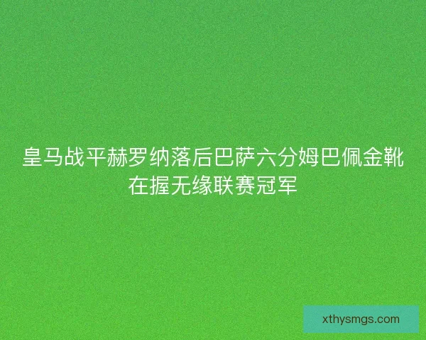 皇马战平赫罗纳落后巴萨六分姆巴佩金靴在握无缘联赛冠军