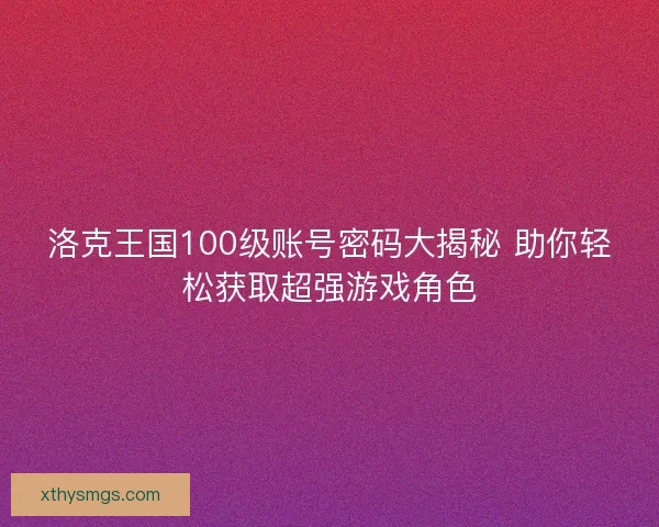 洛克王国100级账号密码大揭秘 助你轻松获取超强游戏角色