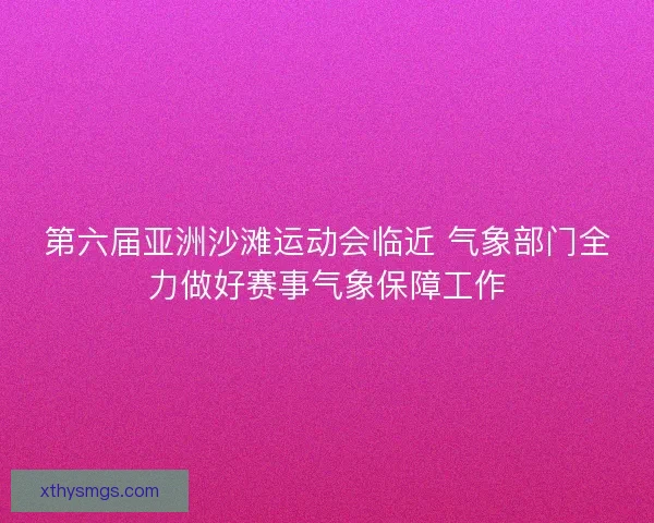第六届亚洲沙滩运动会临近 气象部门全力做好赛事气象保障工作