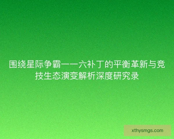 围绕星际争霸一一六补丁的平衡革新与竞技生态演变解析深度研究录