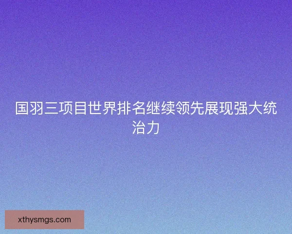 国羽三项目世界排名继续领先展现强大统治力